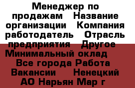 Менеджер по продажам › Название организации ­ Компания-работодатель › Отрасль предприятия ­ Другое › Минимальный оклад ­ 1 - Все города Работа » Вакансии   . Ненецкий АО,Нарьян-Мар г.